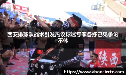 西安排球队战术引发热议球迷专家各抒己见争论不休