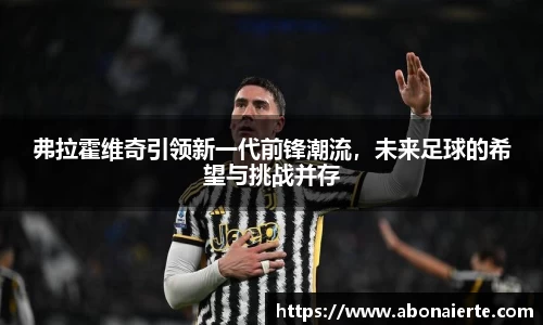弗拉霍维奇引领新一代前锋潮流，未来足球的希望与挑战并存